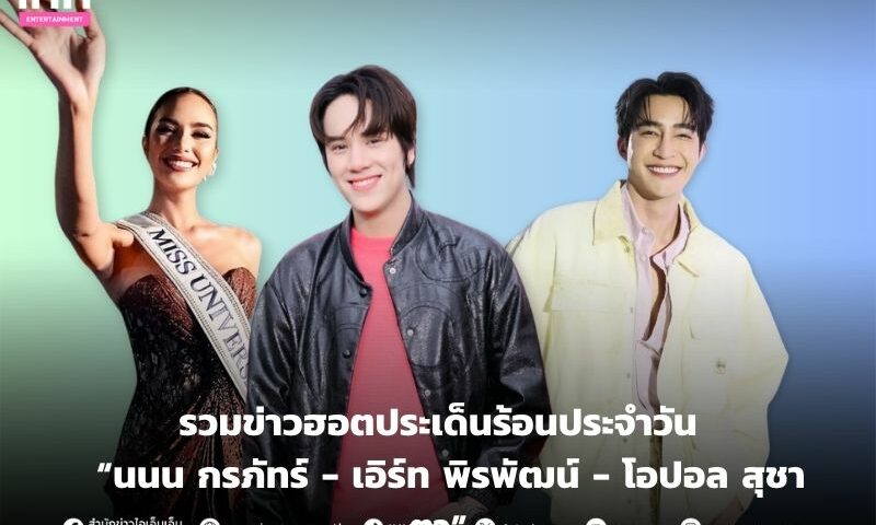 รวมข่าวแจ้งประเด็นร้อนประจำวัน “นนน กรภัทร์ – เอิร์ทพิรพัฒน์ – โอปอล สุชาตา”