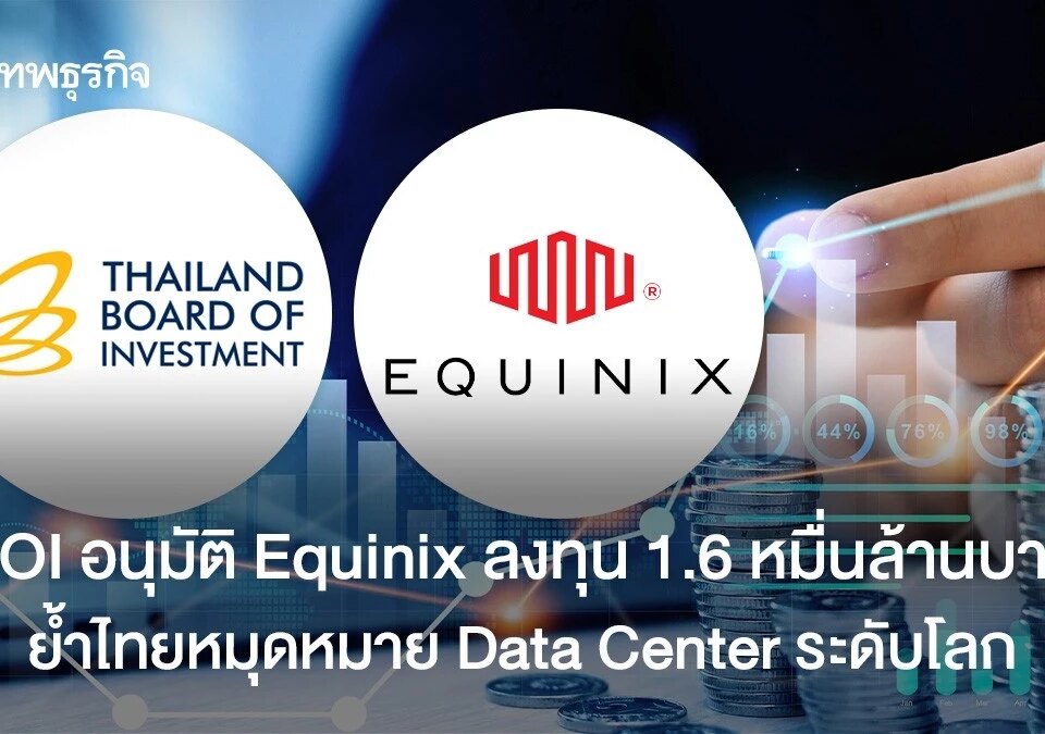 BOI อนุมัติ Equinix ลงทุน 1.6 หมื่นล้านบาท ย้ำไทยหมุดหมายรายละเอียด Heart ระดับโลก